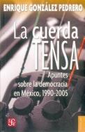 La Cuerda Tensa. Apuntes Sobre La Democracia En Mexico, 1990-2005 di Enrique Gonzalez Pedrero edito da FONDO DE CULTURA ECONOMICA