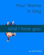 Your Name Is Izzy And I Love You. di O'Neal Jamie O'Neal edito da Independently Published