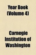 Year Book - Carnegie Institution Of Washington (volume 4) di Carnegie Institution of Washington edito da General Books Llc
