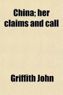 China; Her Claims And Call di Griffith John edito da General Books Llc