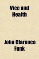 Vice And Health di John Clarence Funk edito da General Books Llc
