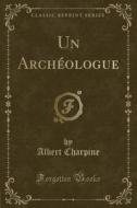 Un Archeologue (Classic Reprint) di Albert Charpine edito da Forgotten Books