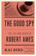 The Good Spy: The Life and Death of Robert Ames di Kai Bird edito da CROWN PUB INC