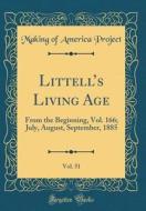 Littell's Living Age, Vol. 51: From the Beginning, Vol. 166; July, August, September, 1885 (Classic Reprint) di Making Of America Project edito da Forgotten Books