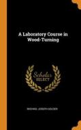 A Laboratory Course In Wood-turning di Golden Michael Joseph Golden edito da Franklin Classics