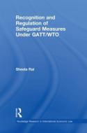 Recognition And Regulation Of Safeguard Measures Under Gatt/wto di Sheela Rai edito da Taylor & Francis Ltd