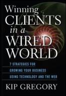 Winning Clients in a Wired World di Kip Gregory, Gregory, Mbchb MD Gregory edito da John Wiley & Sons