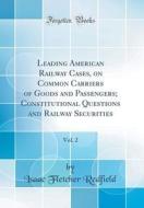 Leading American Railway Cases, on Common Carriers of Goods and Passengers; Constitutional Questions and Railway Securities, Vol. 2 (Classic Reprint) di Isaac Fletcher Redfield edito da Forgotten Books