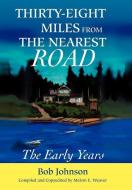 Thirty-Eight Miles from the Nearest Road: The Early Years di Bob Johnson edito da AUTHORHOUSE