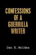 Confessions of a Guerrilla Writer: Adventures in the Jungles of Crime, Politics, and Journalism di Dan E. Moldea edito da Moldea.com