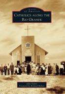 Catholics Along the Rio Grande di John Taylor edito da ARCADIA PUB (SC)