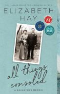All Things Consoled: A Daughter's Memoir di Elizabeth Hay edito da MCCLELLAND & STEWART