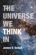 The Universe We Think In di James V. Schall edito da The Catholic University of America Press