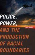 Police, Power, and the Production of Racial Boundaries di Ana Muniz edito da Rutgers University Press