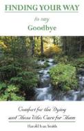 Finding Your Way To Say Goodbye di Harold Ivan Smith edito da Ave Maria Press