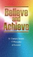 Believe and Achieve: W. Clement Stone's 17 Principles of Success di W. Clement Stone edito da Executive Books