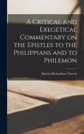 A Critical and Exegetical Commentary on the Epistles to the Philippians and to Philemon di Marvin Richardson Vincent edito da LEGARE STREET PR