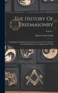The History Of Freemasonry: Its Antiquities, Symbols, Constitutions, Customs, Etc., Derived From Official Sources Throughout The World; Volume 1 di Robert Freke Gould edito da LEGARE STREET PR