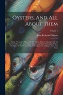 Oysters, And All About Them: Being A Complete History Of The Titular Subject, Exhaustive On All Points Of Necessary And Curious Information From Th di John Richards Philpots edito da LEGARE STREET PR