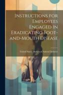 Instructions for Employees Engaged in Eradicating Foot-and-Mouth Disease di Un States Bureau of Animal Industry edito da LEGARE STREET PR