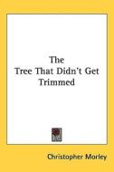 The Tree That Didn't Get Trimmed di Christopher Morley edito da Kessinger Publishing