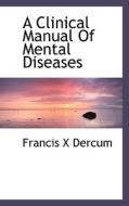 A Clinical Manual Of Mental Diseases di Francis X Dercum edito da Bibliolife