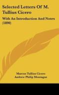 Selected Letters of M. Tullius Cicero: With an Introduction and Notes (1890) di Marcus Tullius Cicero edito da Kessinger Publishing