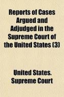 Reports Of Cases Argued And Adjudged In The Supreme Court Of The United States (3) di United States Supreme Court edito da General Books Llc