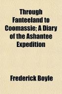 Through Fanteeland To Coomassie; A Diary di Frederick Boyle edito da General Books