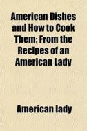 American Dishes And How To Cook Them; Fr di American Lady edito da General Books