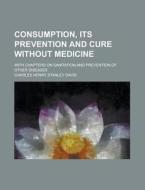 Consumption, Its Prevention And Cure Wit di Charles Henry Stanley Davis edito da Rarebooksclub.com