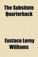 The Subsitute Quarterback di Eustace Leroy Williams edito da General Books
