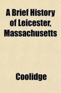 A Brief History Of Leicester, Massachuse di Coolidge edito da General Books