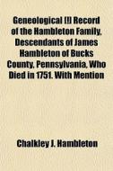 Geneological [!] Record Of The Hambleton Family, Descendants Of James Hambleton Of Bucks County, Pennsylvania, Who Died In 1751. With Mention di Chalkley J. Hambleton edito da General Books Llc