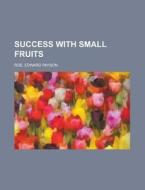 Success With Small Fruits di Edward Payson Roe edito da Rarebooksclub.com