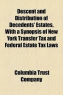 Descent And Distribution Of Decedents' Estates, With A Synopsis Of New York Transfer Tax And Federal Estate Tax Laws di Columbia Trust Company edito da General Books Llc