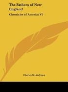 The Fathers of New England: Chronicles of America V6 di Charles M. Andrews edito da Kessinger Publishing