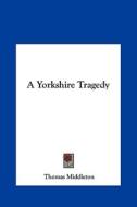 A Yorkshire Tragedy di Thomas Middleton edito da Kessinger Publishing