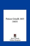 Patient Grissill: 1603 (1603) di Henry Chettle, William Haughton, Thomas Dekker edito da Kessinger Publishing