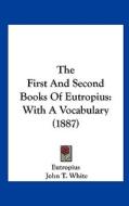 The First and Second Books of Eutropius: With a Vocabulary (1887) di Eutropius, John T. White edito da Kessinger Publishing