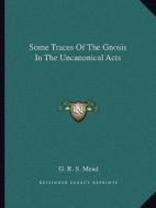 Some Traces of the Gnosis in the Uncanonical Acts di G. R. S. Mead edito da Kessinger Publishing
