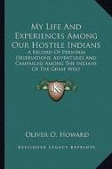 My Life and Experiences Among Our Hostile Indians: A Record of Personal Observations, Adventures and Campaigns Among the Indians of the Great West di Oliver O. Howard edito da Kessinger Publishing