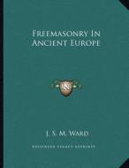 Freemasonry in Ancient Europe di J. S. M. Ward edito da Kessinger Publishing