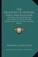 The Religions of Modern Syria and Palestine: Lectures Delivered Before Lake Forest College on the Foundation of the Late William Bross di Frederick Jones Bliss edito da Kessinger Publishing