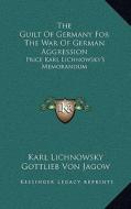 The Guilt of Germany for the War of German Aggression: Price Karl Lichnowsky's Memorandum di Karl Lichnowsky, Gottlieb Von Jagow edito da Kessinger Publishing