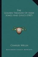 The Golden Treasury of Irish Songs and Lyrics (1907) the Golden Treasury of Irish Songs and Lyrics (1907) di Charles Welsh edito da Kessinger Publishing