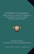 Loving Counsels: Being Recollections of Sermons, Preached by the Reverend Thomas Vores (1858) di Thomas Vores edito da Kessinger Publishing