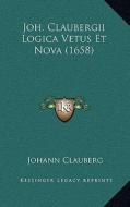 Joh. Claubergii Logica Vetus Et Nova (1658) di Johann Clauberg edito da Kessinger Publishing