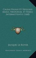 Causae Fluxus Et Refluxus Maris, Ventorum, Et Febris Intermittentis (1660) di Jacques Le Royer edito da Kessinger Publishing