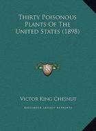 Thirty Poisonous Plants of the United States (1898) di Victor King Chesnut edito da Kessinger Publishing